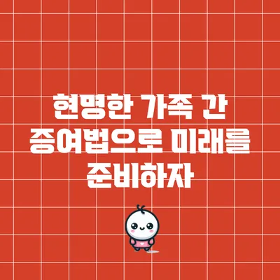 현명한 가족 간 증여법으로 미래를 준비하자