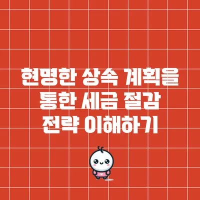 현명한 상속 계획을 통한 세금 절감 전략 이해하기