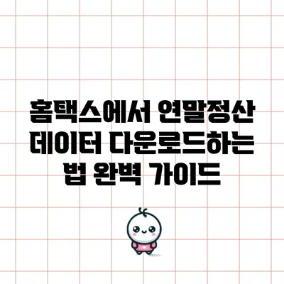 홈택스에서 연말정산 데이터 다운로드하는 법 완벽 가이드