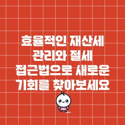 효율적인 재산세 관리와 절세 접근법으로 새로운 기회를 찾아보세요