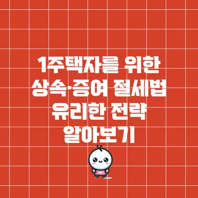 1주택자를 위한 상속·증여 절세법: 유리한 전략 알아보기