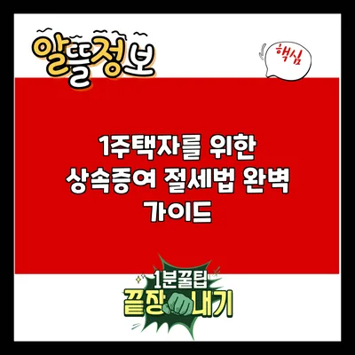 1주택자를 위한 상속증여 절세법 완벽 가이드