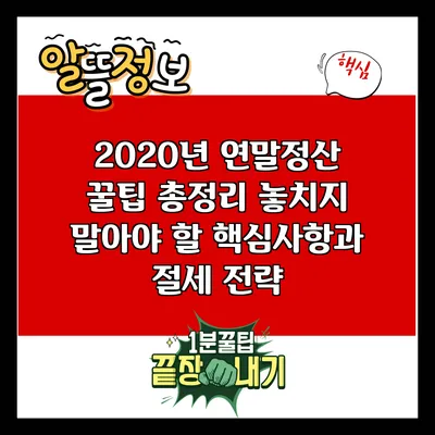 2020년 연말정산 꿀팁 총정리: 놓치지 말아야 할 핵심사항과 절세 전략