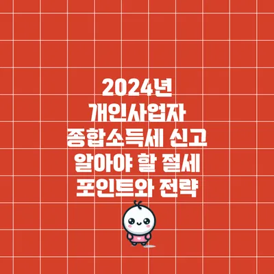 2024년 개인사업자 종합소득세 신고: 알아야 할 절세 포인트와 전략