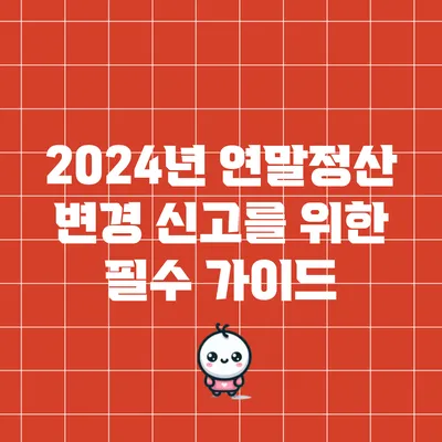 2024년 연말정산 변경 신고를 위한 필수 가이드