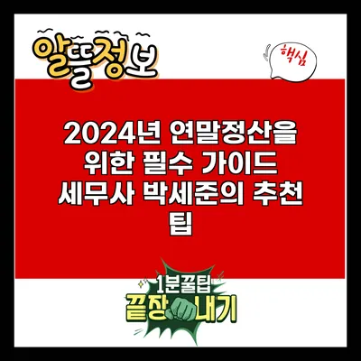 2024년 연말정산을 위한 필수 가이드: 세무사 박세준의 추천 팁