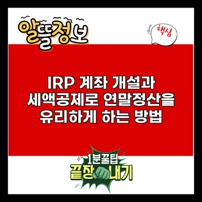 IRP 계좌 개설과 세액공제로 연말정산을 유리하게 하는 방법