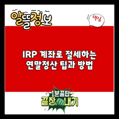 IRP 계좌로 절세하는 연말정산 팁과 방법