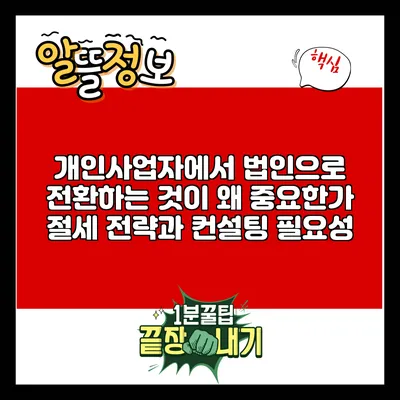 개인사업자에서 법인으로 전환하는 것이 왜 중요한가? 절세 전략과 컨설팅 필요성