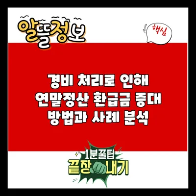 경비 처리로 인해 연말정산 환급금 증대 방법과 사례 분석