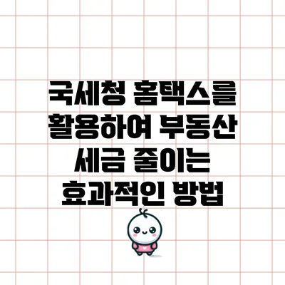 국세청 홈택스를 활용하여 부동산 세금 줄이는 효과적인 방법