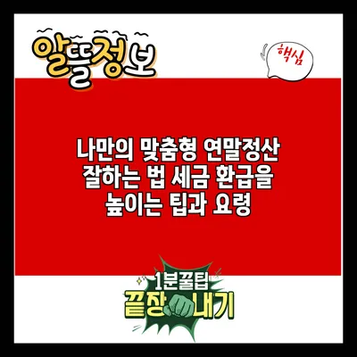 나만의 맞춤형 연말정산 잘하는 법: 세금 환급을 높이는 팁과 요령