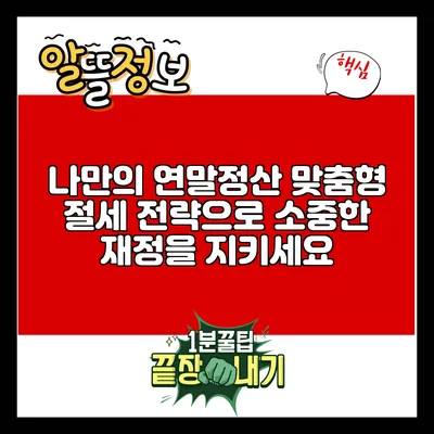 나만의 연말정산: 맞춤형 절세 전략으로 소중한 재정을 지키세요