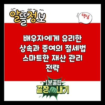 배우자에게 유리한 상속과 증여의 절세법: 스마트한 재산 관리 전략