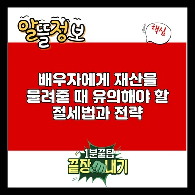 배우자에게 재산을 물려줄 때 유의해야 할 절세법과 전략