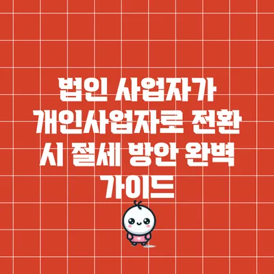 법인 사업자가 개인사업자로 전환 시 절세 방안 완벽 가이드