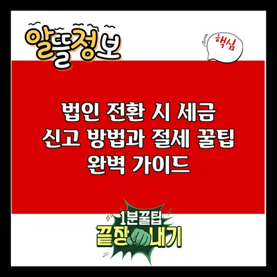 법인 전환 시 세금 신고 방법과 절세 꿀팁 완벽 가이드