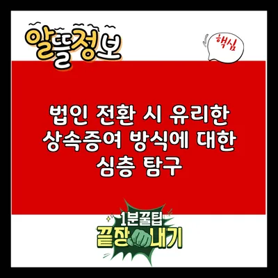 법인 전환 시 유리한 상속증여 방식에 대한 심층 탐구