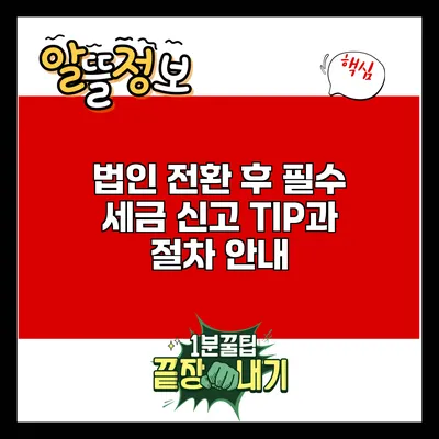 법인 전환 후 필수 세금 신고 TIP과 절차 안내