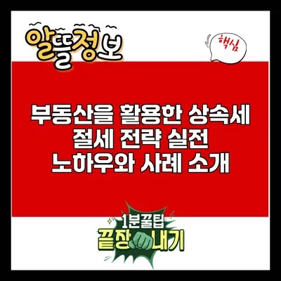 부동산을 활용한 상속세 절세 전략: 실전 노하우와 사례 소개