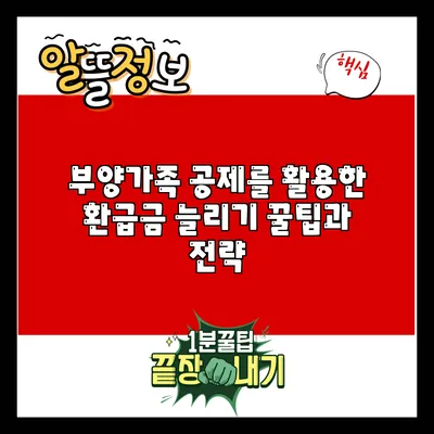 부양가족 공제를 활용한 환급금 늘리기: 꿀팁과 전략