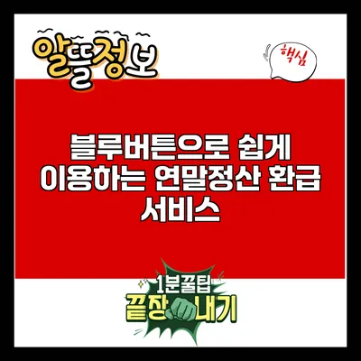 블루버튼으로 쉽게 이용하는 연말정산 환급 서비스