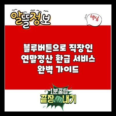 블루버튼으로 직장인 연말정산 환급 서비스 완벽 가이드