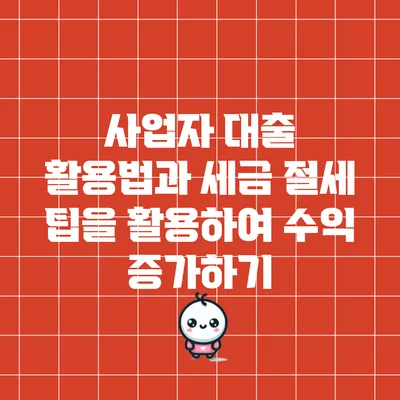 사업자 대출 활용법과 세금 절세 팁을 활용하여 수익 증가하기