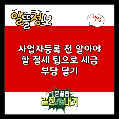 사업자등록 전 알아야 할 절세 팁으로 세금 부담 덜기