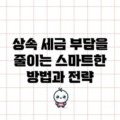 상속 세금 부담을 줄이는 스마트한 방법과 전략