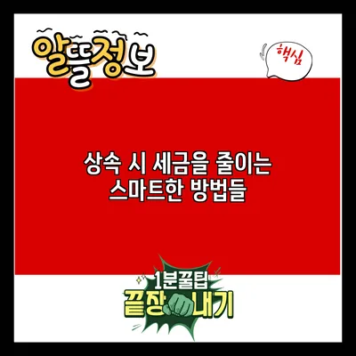 상속 시 세금을 줄이는 스마트한 방법들