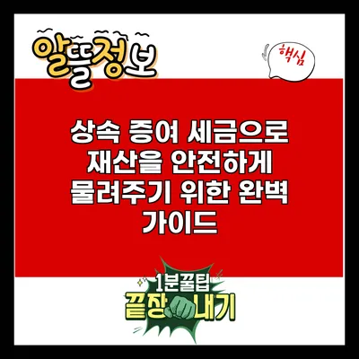 상속 증여 세금으로 재산을 안전하게 물려주기 위한 완벽 가이드