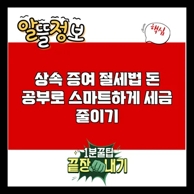 상속 증여 절세법: 돈 공부로 스마트하게 세금 줄이기