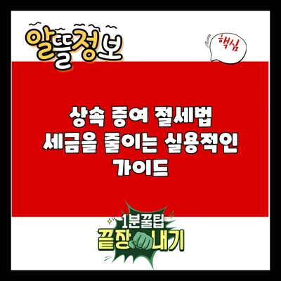 상속 증여 절세법: 세금을 줄이는 실용적인 가이드