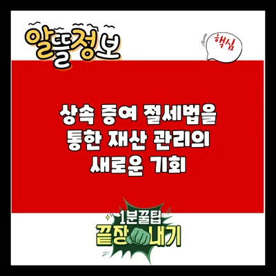 상속 증여 절세법을 통한 재산 관리의 새로운 기회