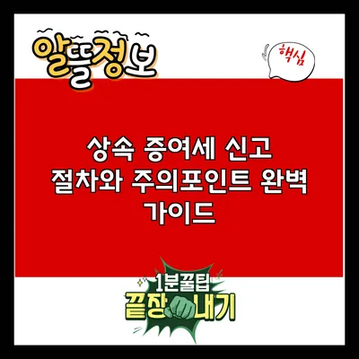 상속 증여세 신고 절차와 주의포인트 완벽 가이드