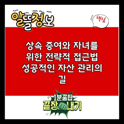 상속 증여와 자녀를 위한 전략적 접근법: 성공적인 자산 관리의 길
