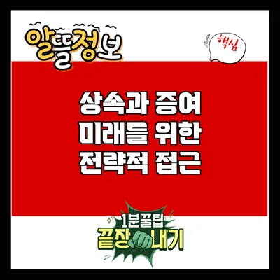 상속과 증여: 미래를 위한 전략적 접근