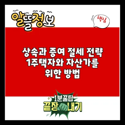 상속과 증여 절세 전략: 1주택자와 자산가를 위한 방법