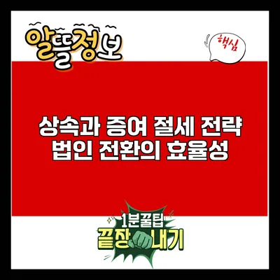 상속과 증여 절세 전략: 법인 전환의 효율성