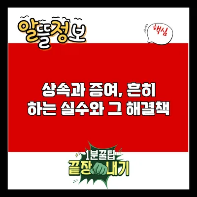 상속과 증여, 흔히 하는 실수와 그 해결책