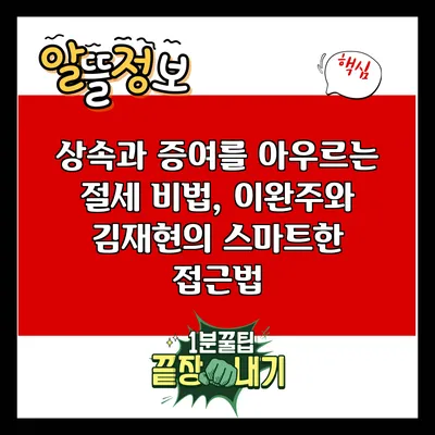 상속과 증여를 아우르는 절세 비법, 이완주와 김재현의 스마트한 접근법