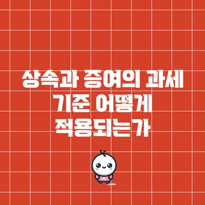 상속과 증여의 과세 기준: 어떻게 적용되는가?