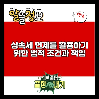 상속세 면제를 활용하기 위한 법적 조건과 책임