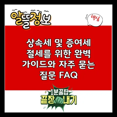 상속세 및 증여세 절세를 위한 완벽 가이드와 자주 묻는 질문 FAQ