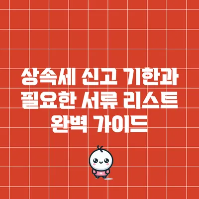 상속세 신고 기한과 필요한 서류 리스트 완벽 가이드