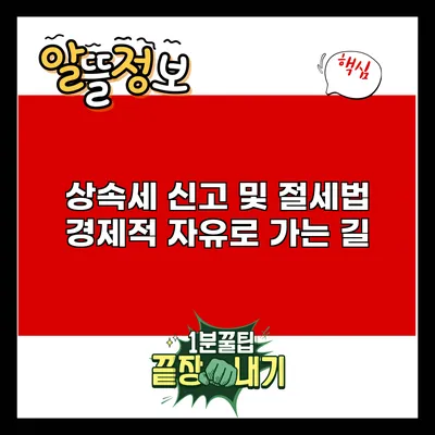 상속세 신고 및 절세법: 경제적 자유로 가는 길