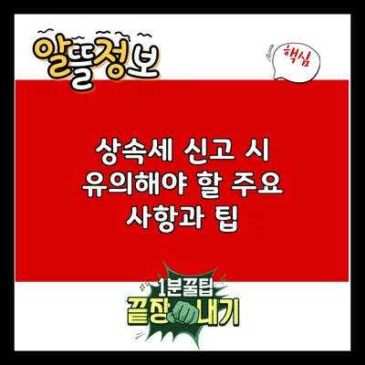 상속세 신고 시 유의해야 할 주요 사항과 팁