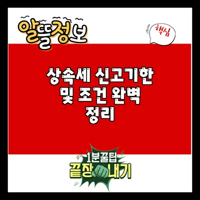 상속세 신고기한 및 조건 완벽 정리