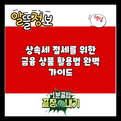상속세 절세를 위한 금융 상품 활용법 완벽 가이드